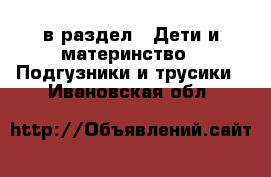  в раздел : Дети и материнство » Подгузники и трусики . Ивановская обл.